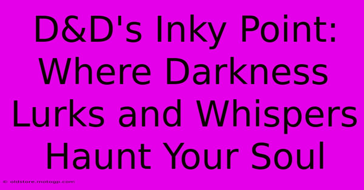 D&D's Inky Point: Where Darkness Lurks And Whispers Haunt Your Soul