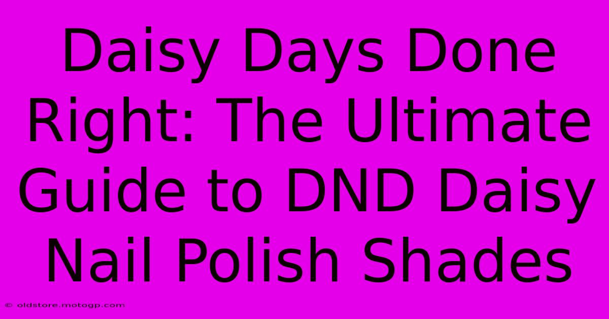 Daisy Days Done Right: The Ultimate Guide To DND Daisy Nail Polish Shades