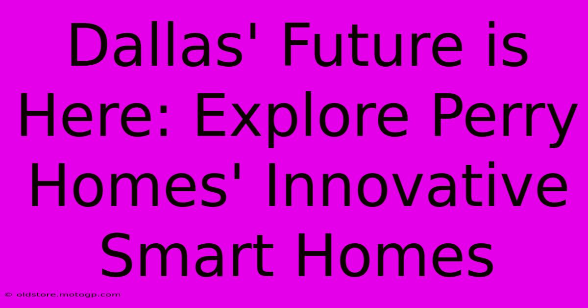 Dallas' Future Is Here: Explore Perry Homes' Innovative Smart Homes