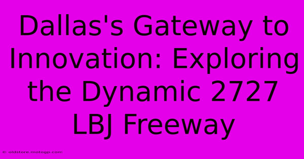 Dallas's Gateway To Innovation: Exploring The Dynamic 2727 LBJ Freeway