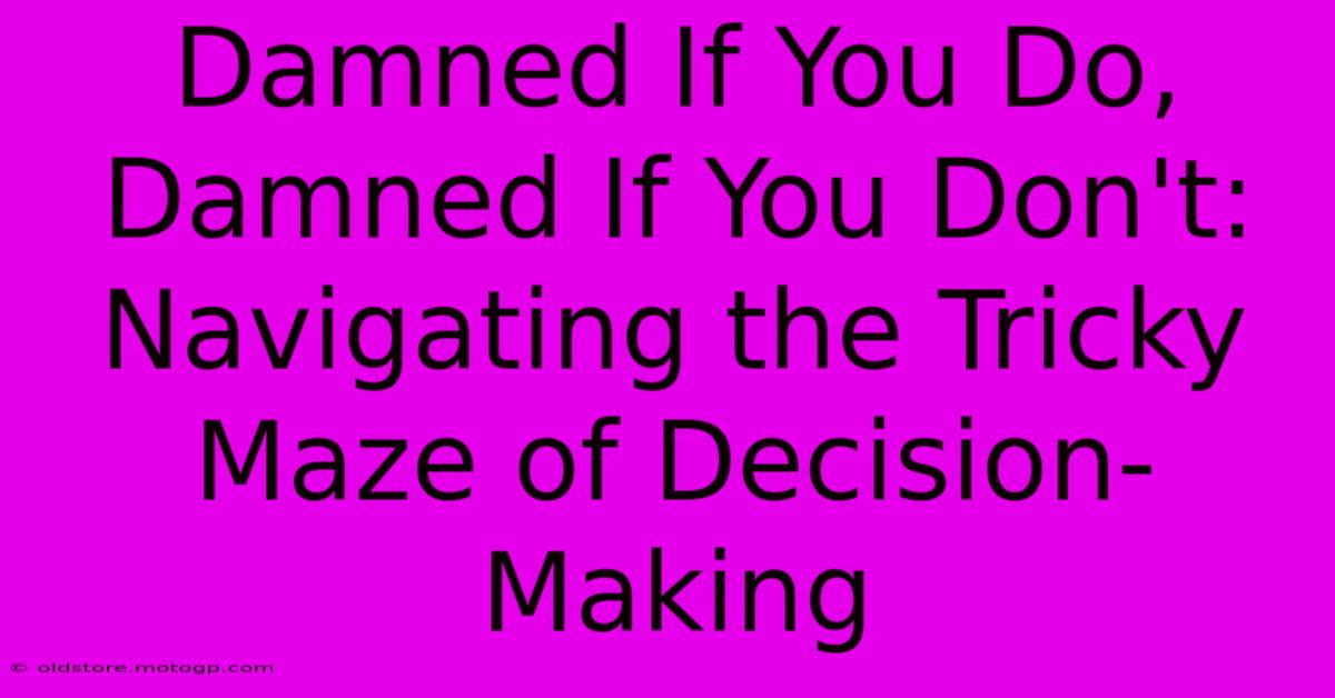 Damned If You Do, Damned If You Don't: Navigating The Tricky Maze Of Decision-Making