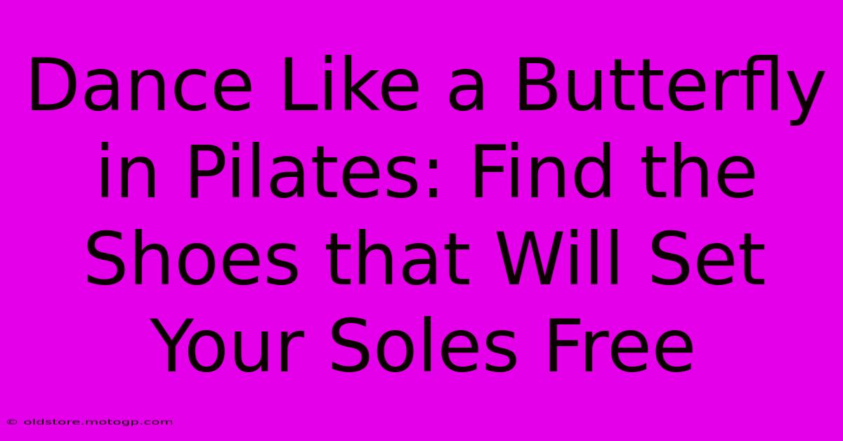 Dance Like A Butterfly In Pilates: Find The Shoes That Will Set Your Soles Free