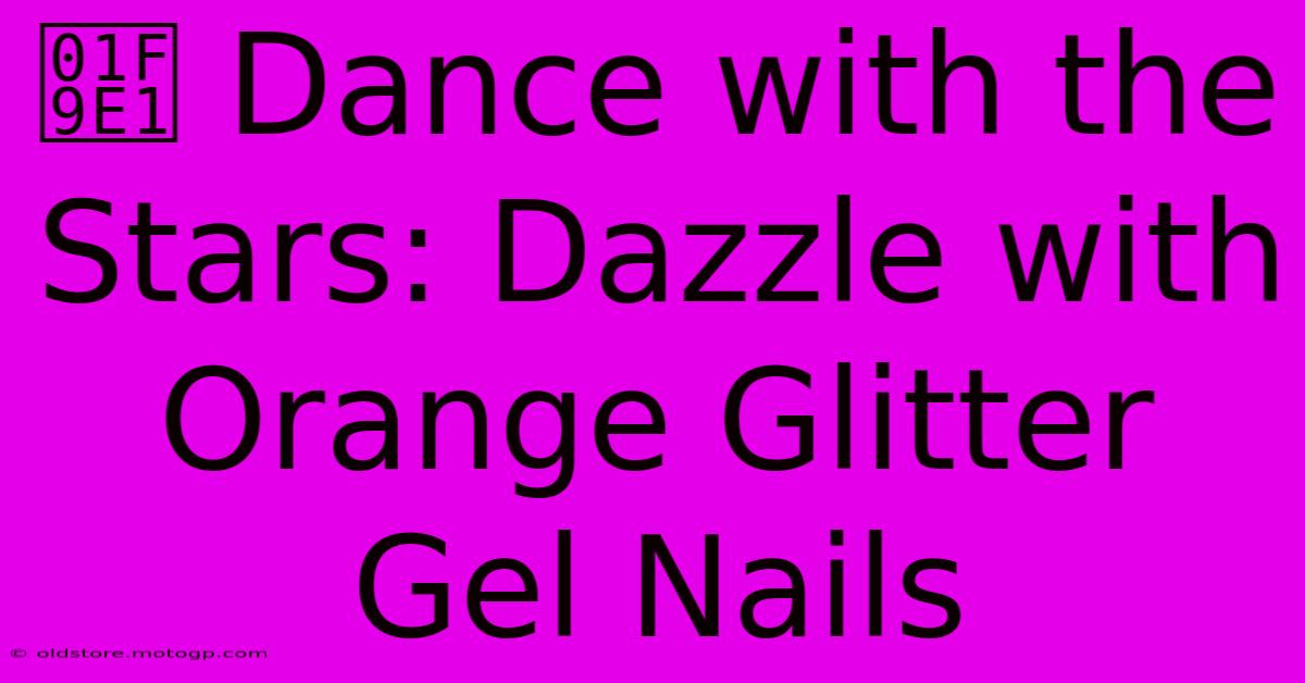 🧡 Dance With The Stars: Dazzle With Orange Glitter Gel Nails