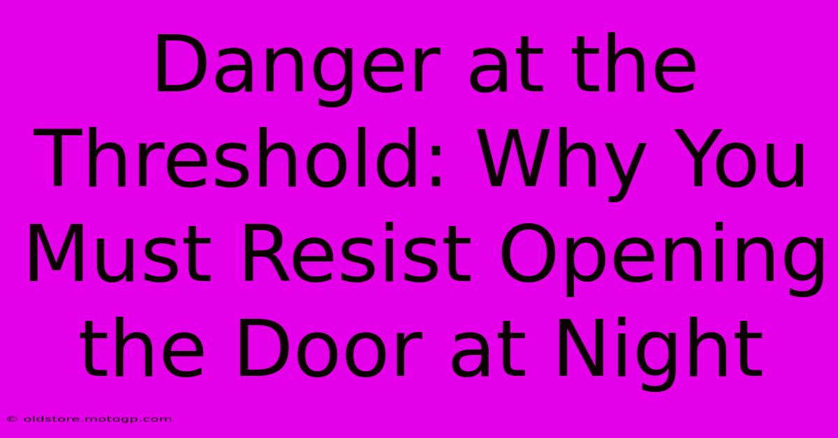 Danger At The Threshold: Why You Must Resist Opening The Door At Night