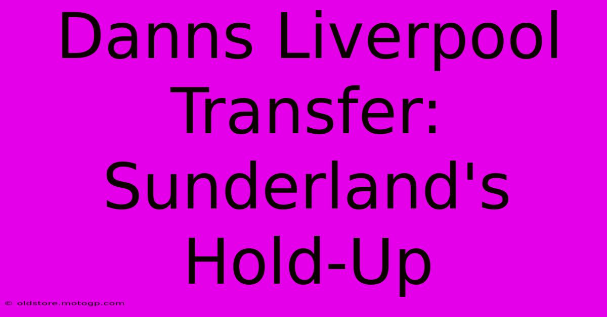 Danns Liverpool Transfer: Sunderland's Hold-Up