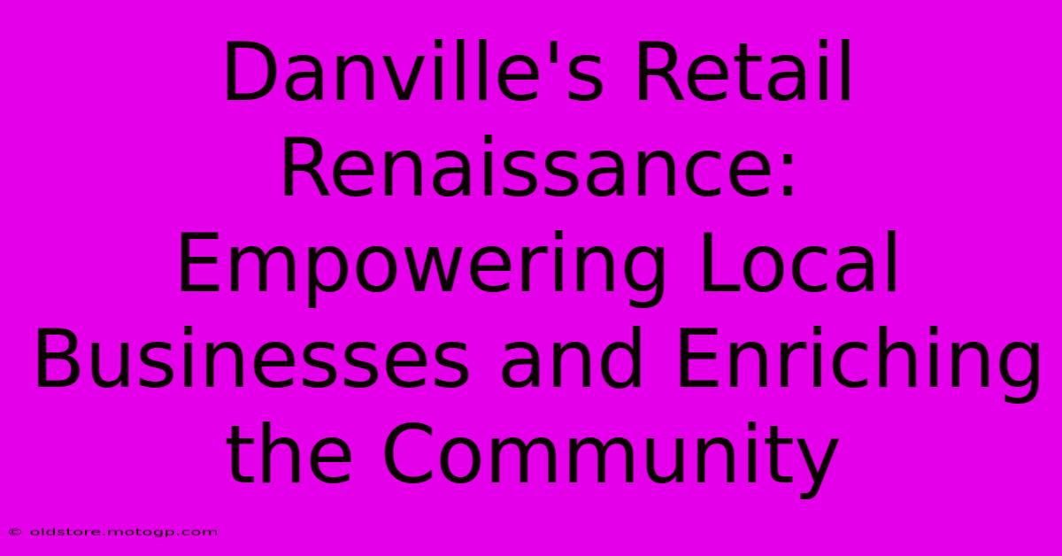 Danville's Retail Renaissance: Empowering Local Businesses And Enriching The Community