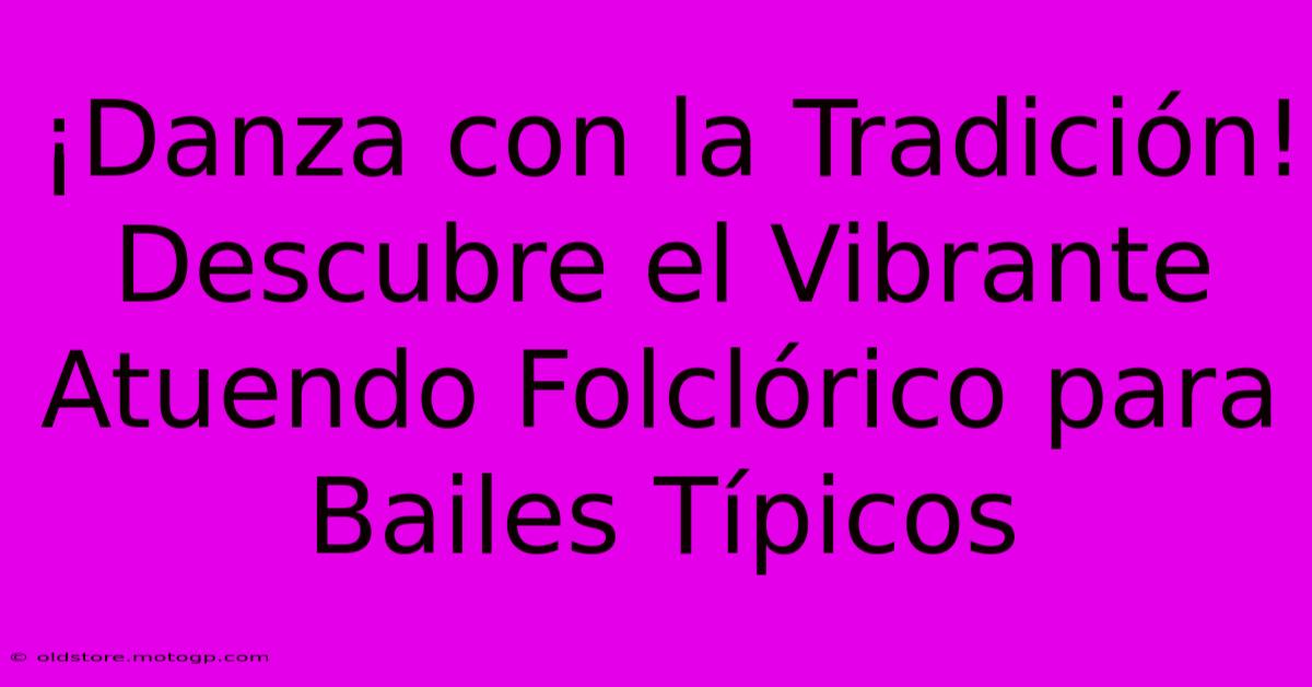 ¡Danza Con La Tradición! Descubre El Vibrante Atuendo Folclórico Para Bailes Típicos