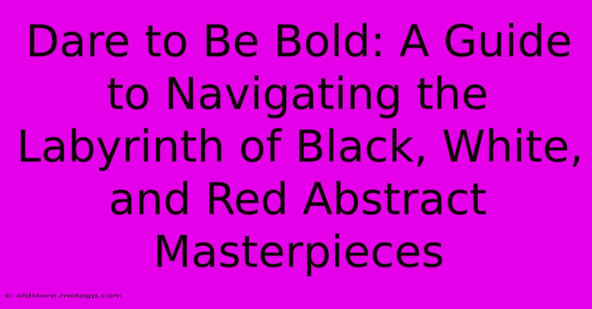 Dare To Be Bold: A Guide To Navigating The Labyrinth Of Black, White, And Red Abstract Masterpieces