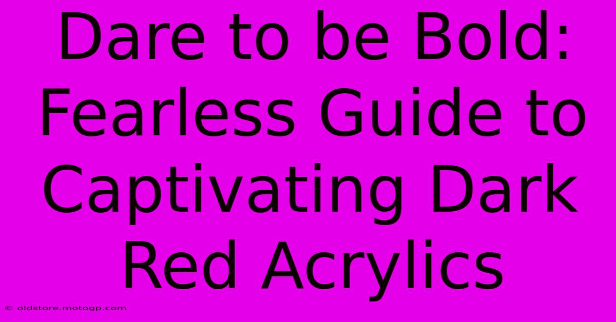 Dare To Be Bold: Fearless Guide To Captivating Dark Red Acrylics