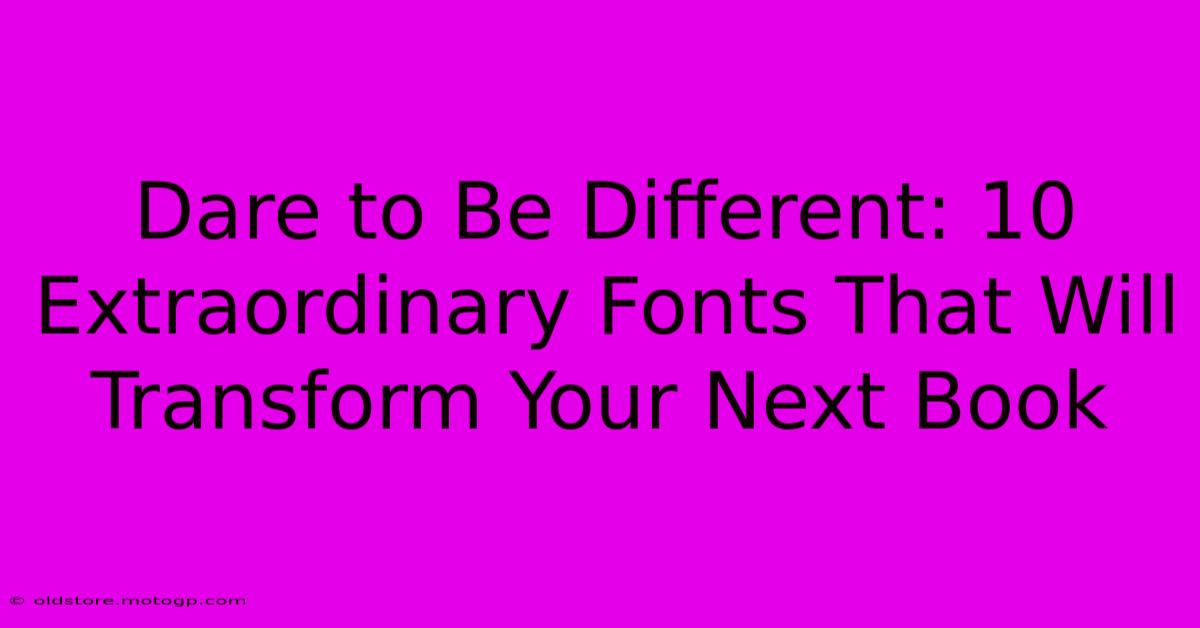 Dare To Be Different: 10 Extraordinary Fonts That Will Transform Your Next Book