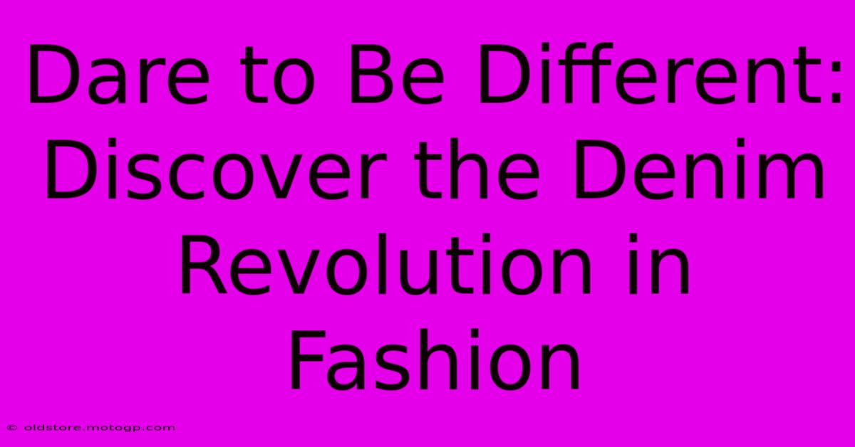 Dare To Be Different: Discover The Denim Revolution In Fashion