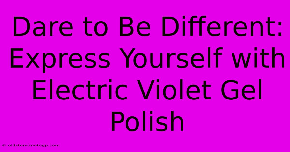 Dare To Be Different: Express Yourself With Electric Violet Gel Polish