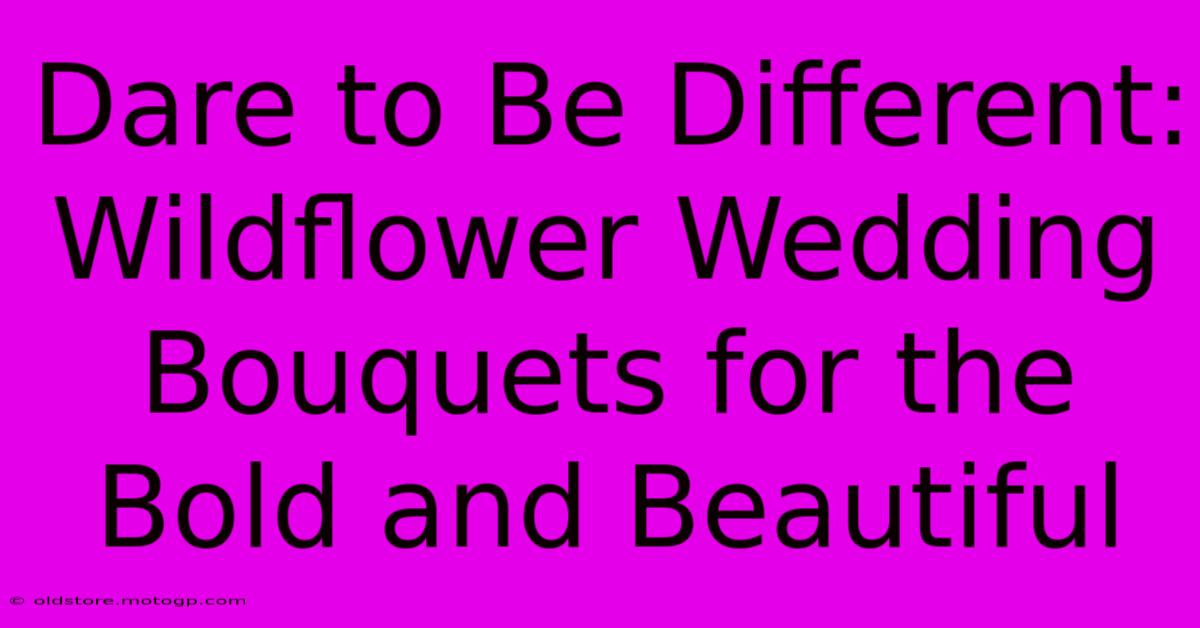 Dare To Be Different: Wildflower Wedding Bouquets For The Bold And Beautiful