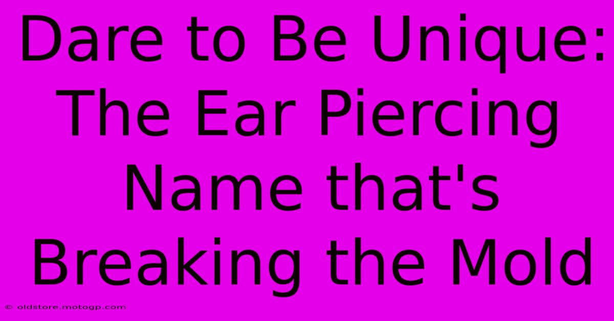 Dare To Be Unique: The Ear Piercing Name That's Breaking The Mold