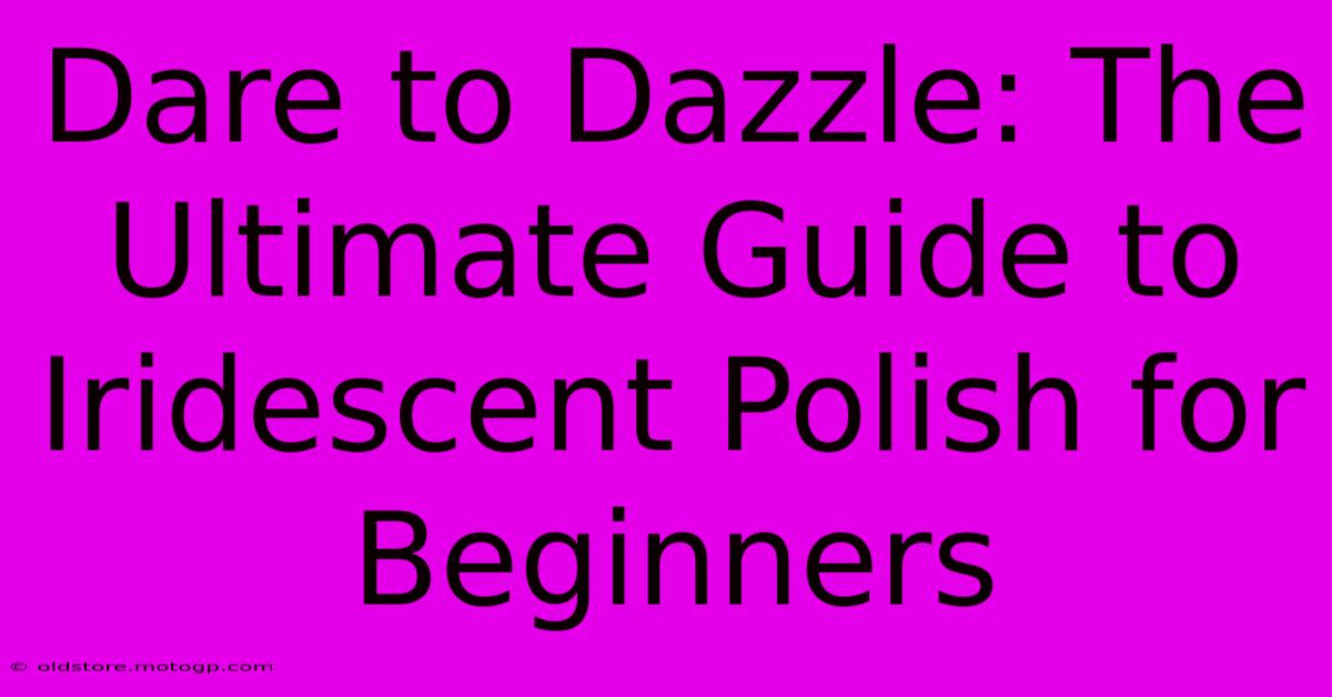 Dare To Dazzle: The Ultimate Guide To Iridescent Polish For Beginners