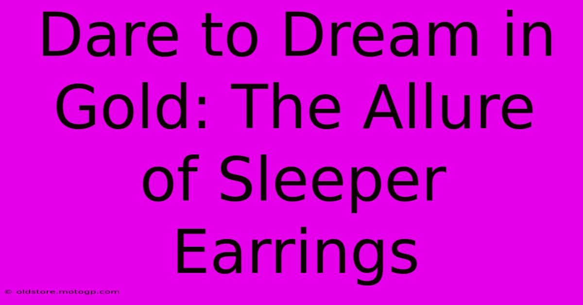 Dare To Dream In Gold: The Allure Of Sleeper Earrings