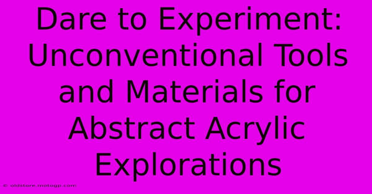 Dare To Experiment: Unconventional Tools And Materials For Abstract Acrylic Explorations