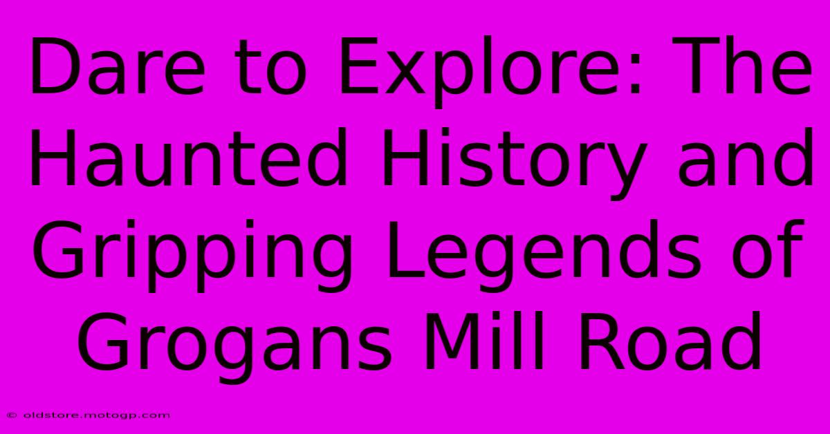 Dare To Explore: The Haunted History And Gripping Legends Of Grogans Mill Road