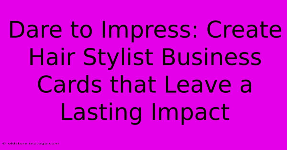 Dare To Impress: Create Hair Stylist Business Cards That Leave A Lasting Impact