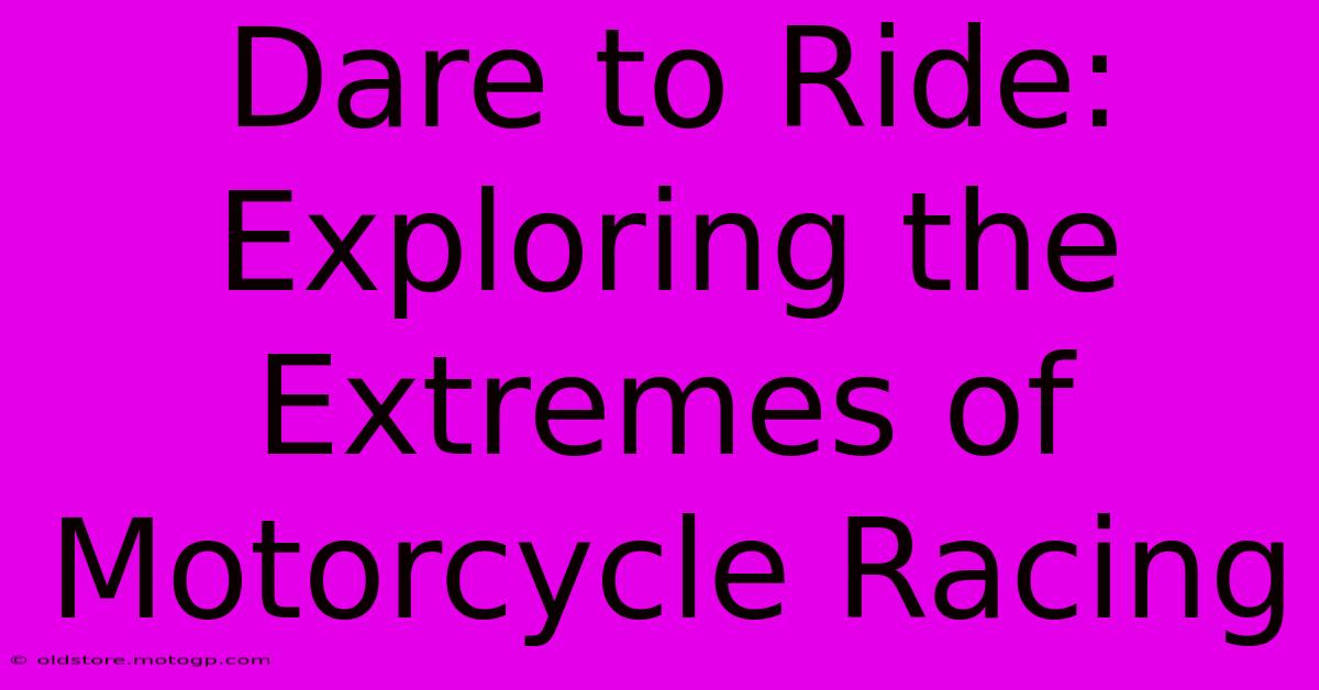 Dare To Ride: Exploring The Extremes Of Motorcycle Racing