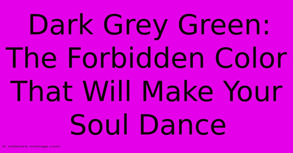 Dark Grey Green: The Forbidden Color That Will Make Your Soul Dance