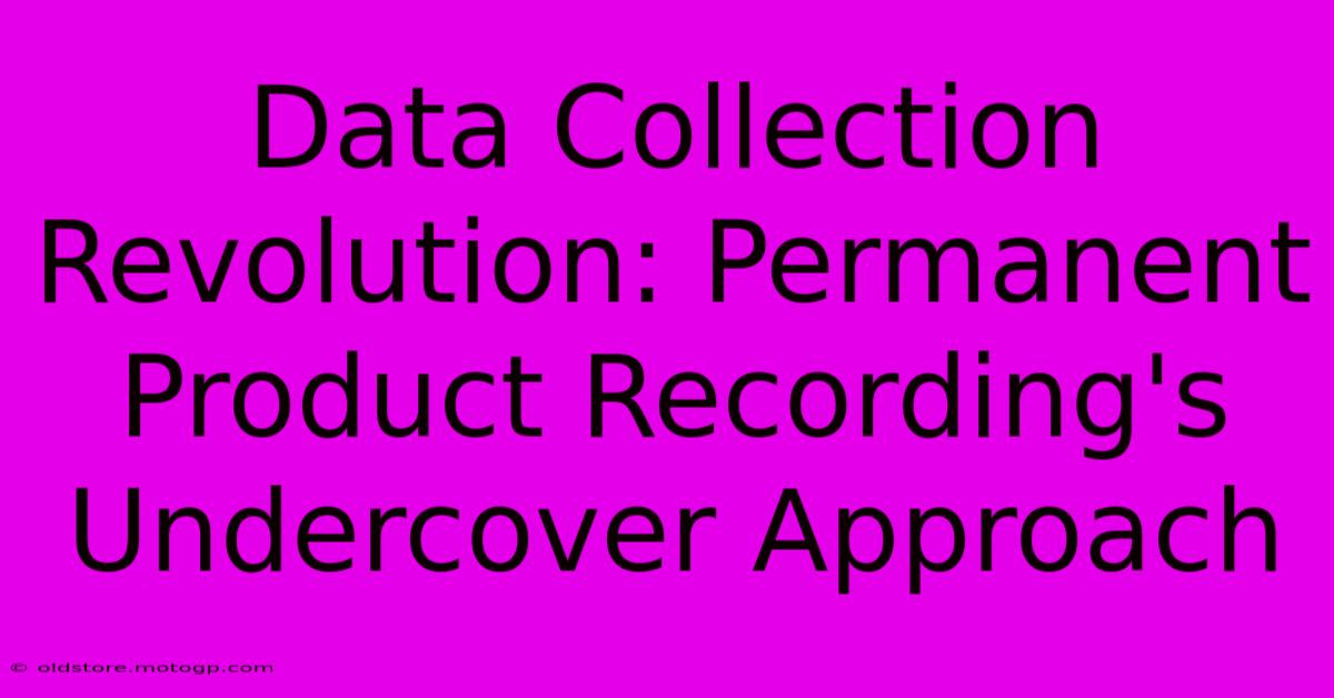 Data Collection Revolution: Permanent Product Recording's Undercover Approach