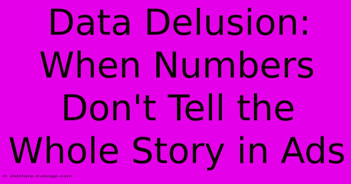 Data Delusion: When Numbers Don't Tell The Whole Story In Ads