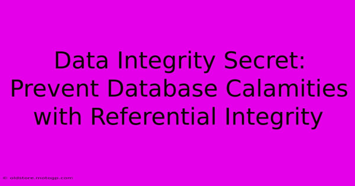 Data Integrity Secret: Prevent Database Calamities With Referential Integrity