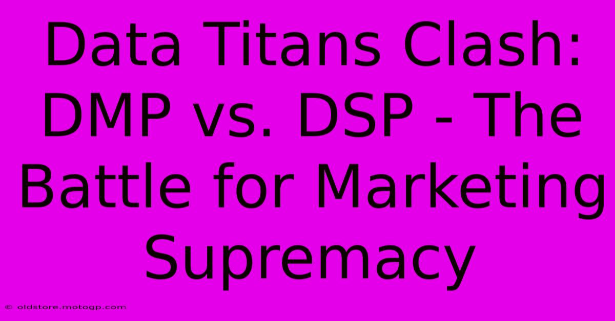 Data Titans Clash: DMP Vs. DSP - The Battle For Marketing Supremacy