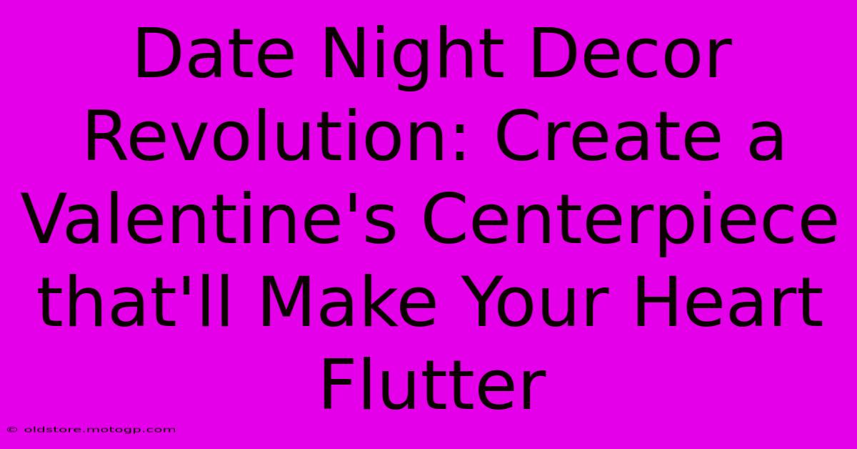 Date Night Decor Revolution: Create A Valentine's Centerpiece That'll Make Your Heart Flutter