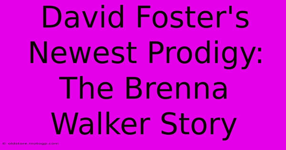 David Foster's Newest Prodigy: The Brenna Walker Story