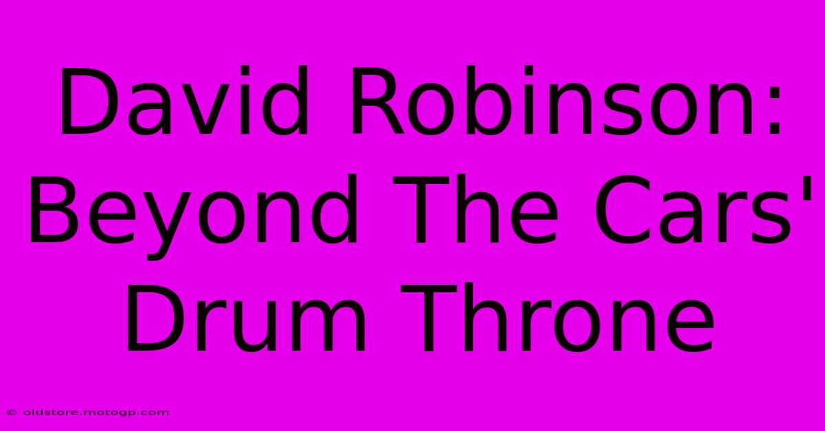 David Robinson: Beyond The Cars' Drum Throne