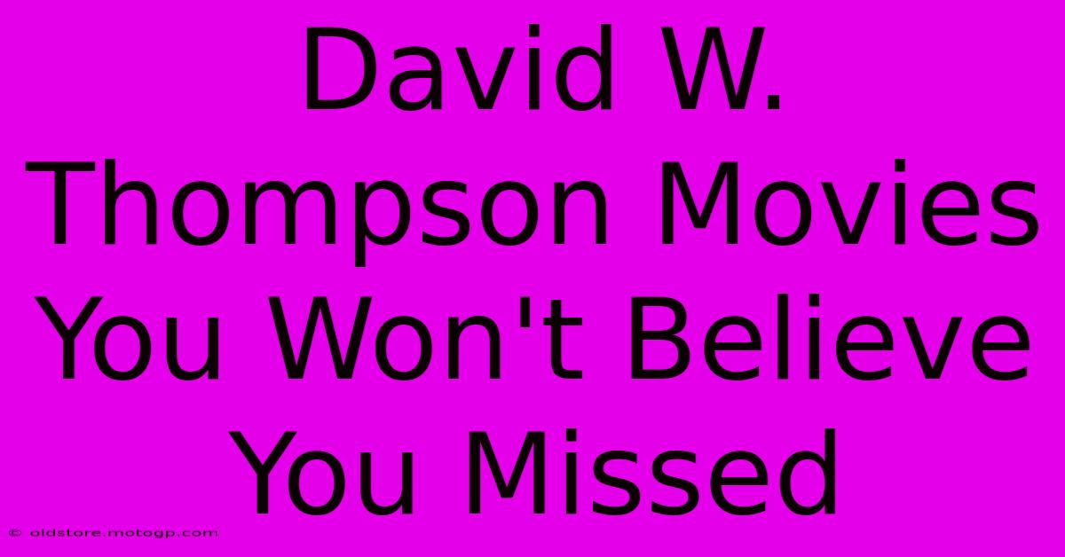 David W. Thompson Movies You Won't Believe You Missed