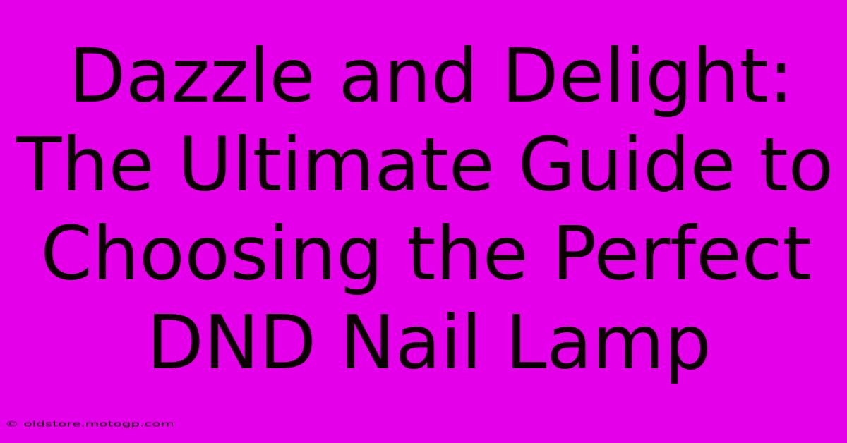 Dazzle And Delight: The Ultimate Guide To Choosing The Perfect DND Nail Lamp