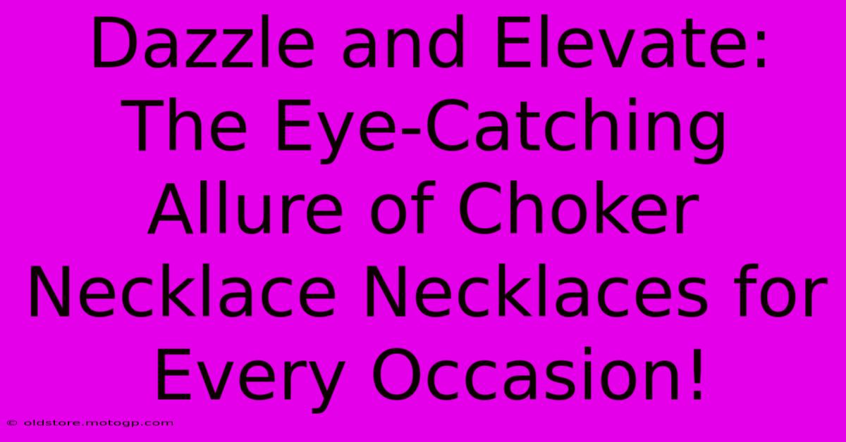 Dazzle And Elevate: The Eye-Catching Allure Of Choker Necklace Necklaces For Every Occasion!