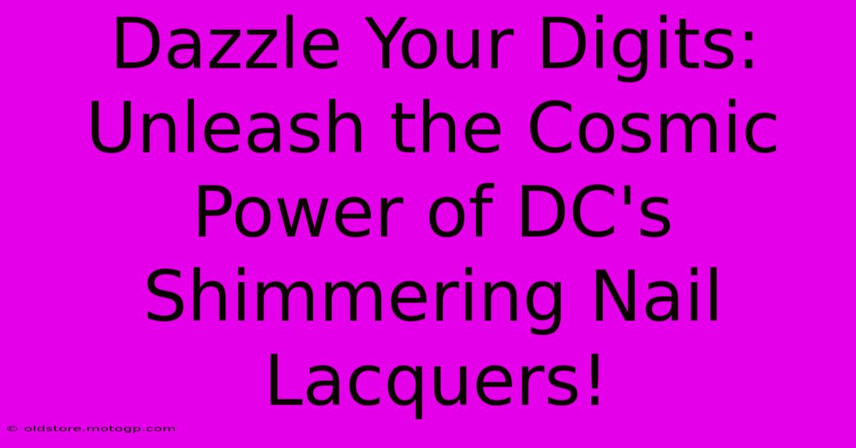 Dazzle Your Digits: Unleash The Cosmic Power Of DC's Shimmering Nail Lacquers!