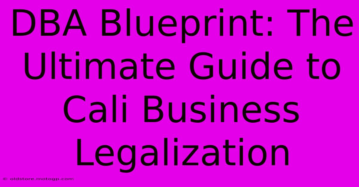 DBA Blueprint: The Ultimate Guide To Cali Business Legalization