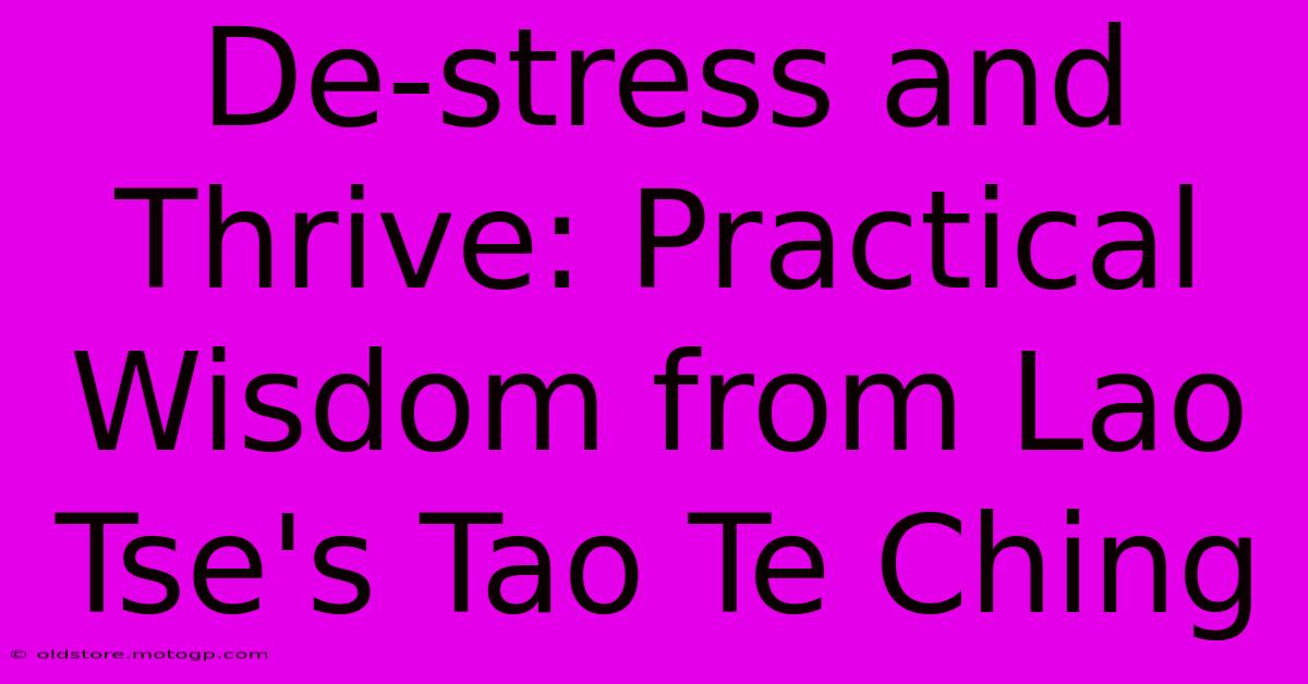 De-stress And Thrive: Practical Wisdom From Lao Tse's Tao Te Ching