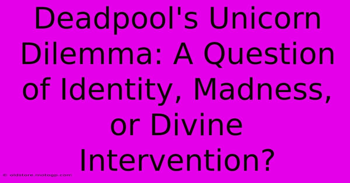 Deadpool's Unicorn Dilemma: A Question Of Identity, Madness, Or Divine Intervention?