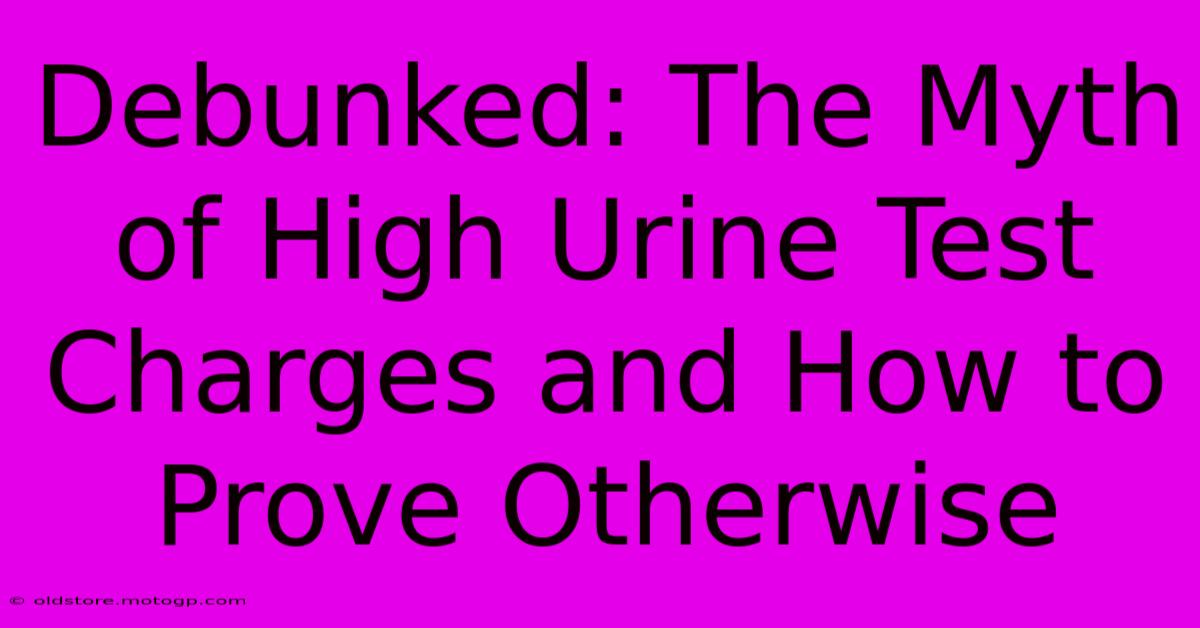 Debunked: The Myth Of High Urine Test Charges And How To Prove Otherwise