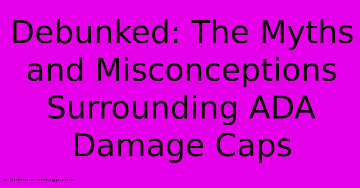 Debunked: The Myths And Misconceptions Surrounding ADA Damage Caps