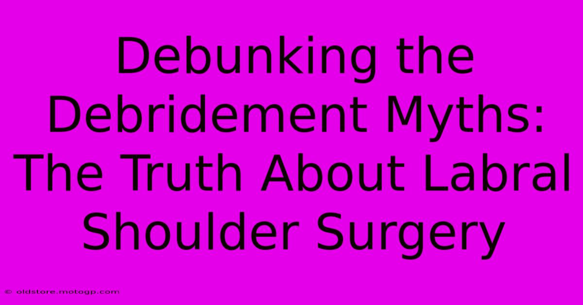 Debunking The Debridement Myths: The Truth About Labral Shoulder Surgery