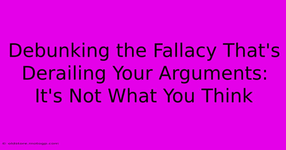 Debunking The Fallacy That's Derailing Your Arguments: It's Not What You Think