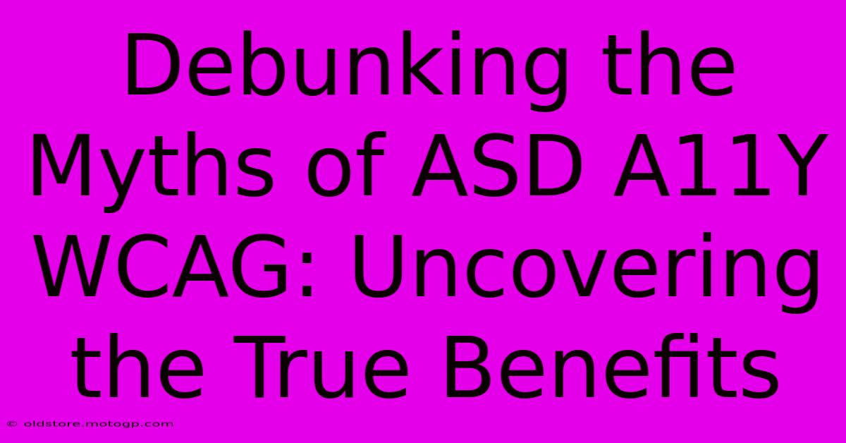 Debunking The Myths Of ASD A11Y WCAG: Uncovering The True Benefits