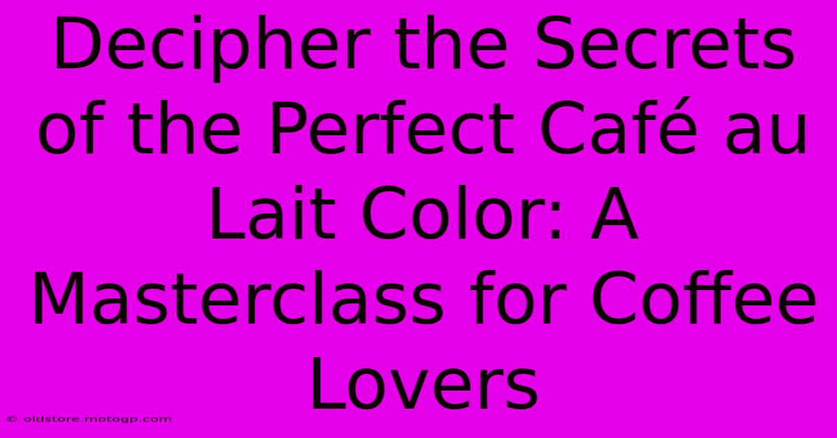 Decipher The Secrets Of The Perfect Café Au Lait Color: A Masterclass For Coffee Lovers