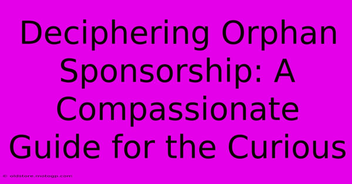 Deciphering Orphan Sponsorship: A Compassionate Guide For The Curious