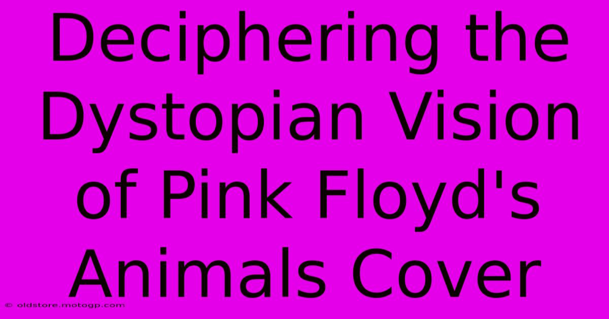 Deciphering The Dystopian Vision Of Pink Floyd's Animals Cover