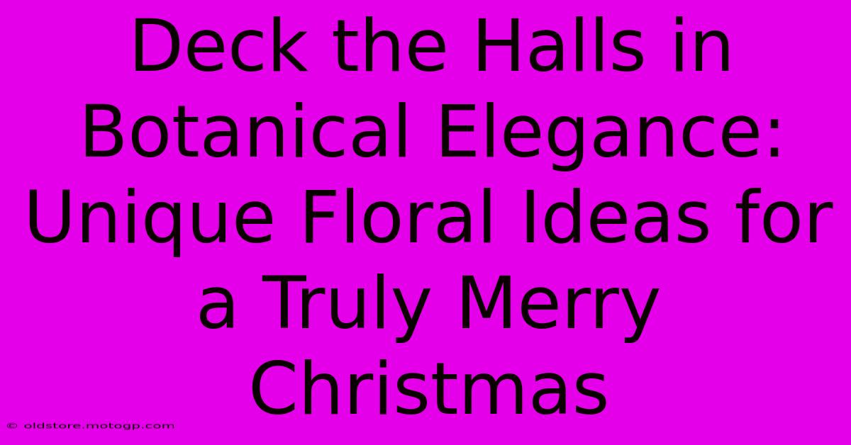 Deck The Halls In Botanical Elegance: Unique Floral Ideas For A Truly Merry Christmas