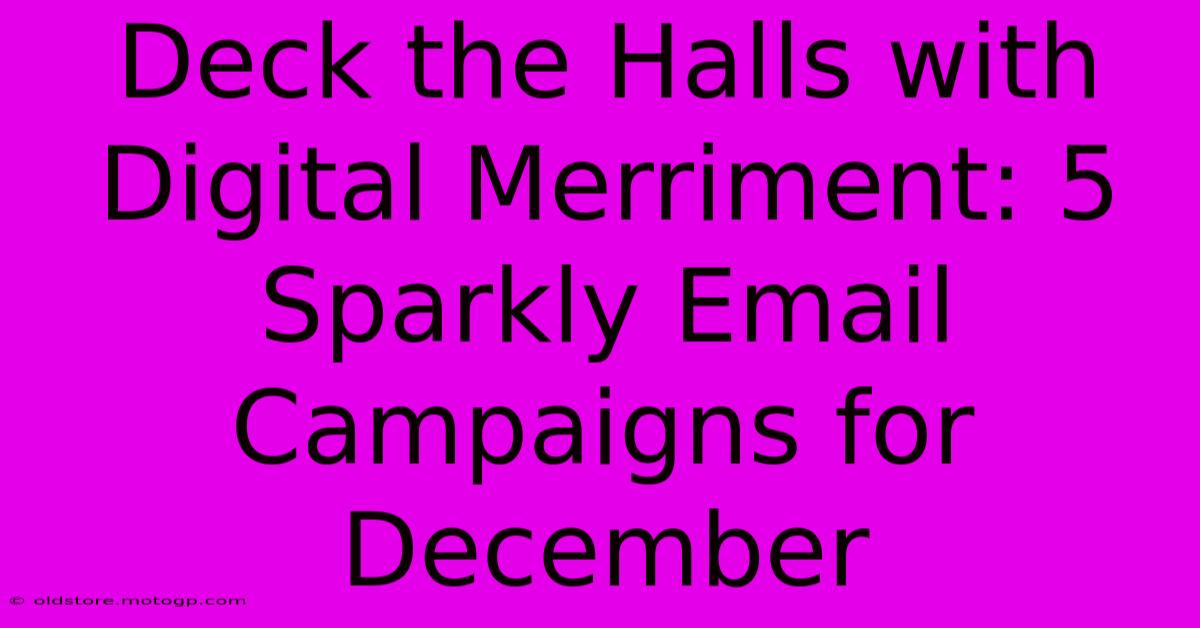 Deck The Halls With Digital Merriment: 5 Sparkly Email Campaigns For December