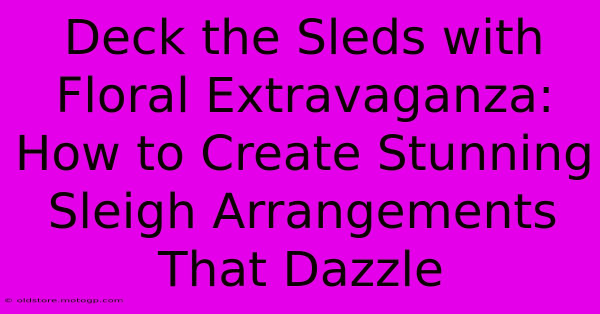 Deck The Sleds With Floral Extravaganza: How To Create Stunning Sleigh Arrangements That Dazzle